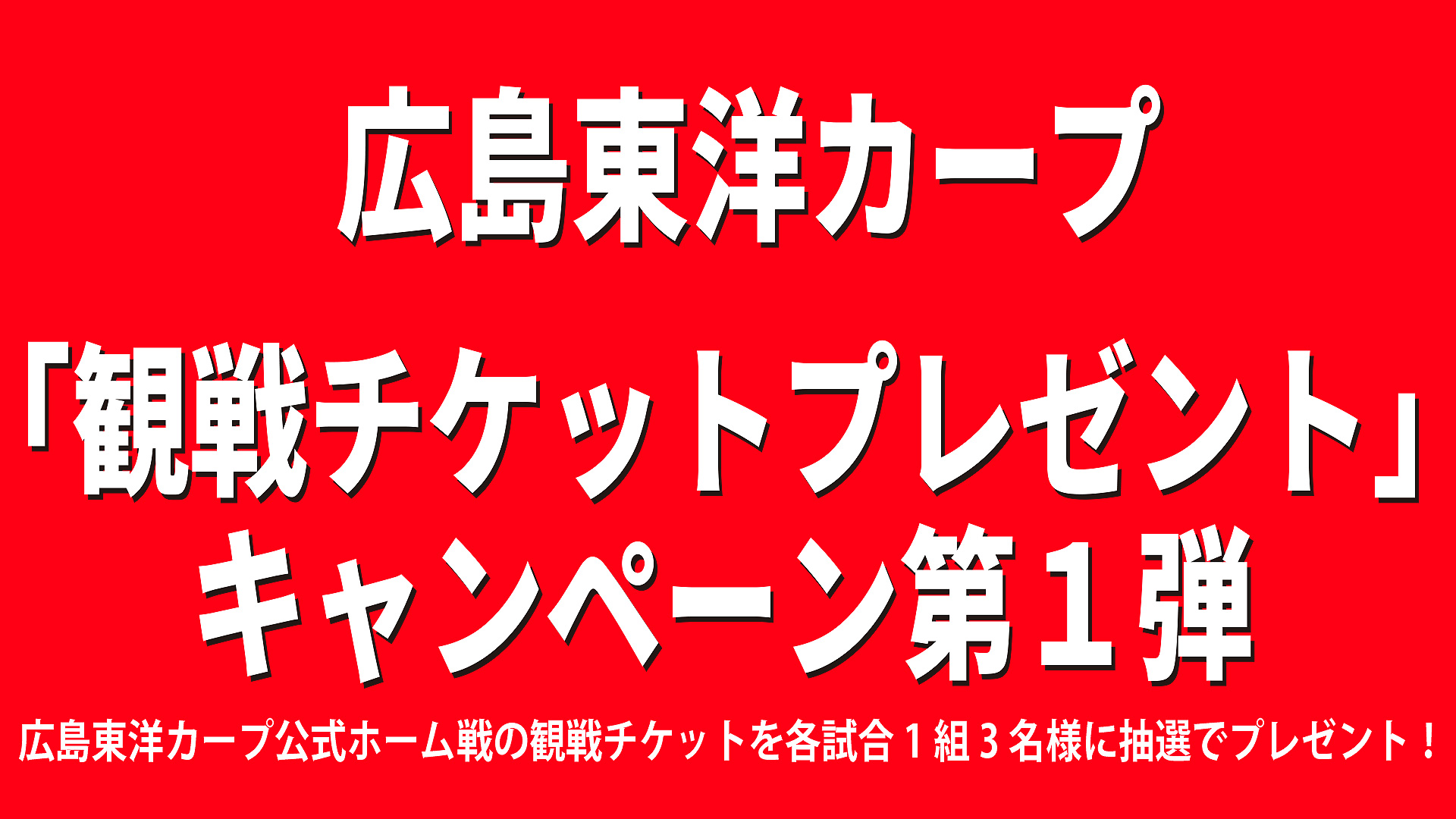 広島東洋カープ「観戦チケットプレゼント」キャンペーン第１弾。広島東洋カープ公式ホーム戦の観戦チケットを各試合1組3名様に抽選でプレゼント！